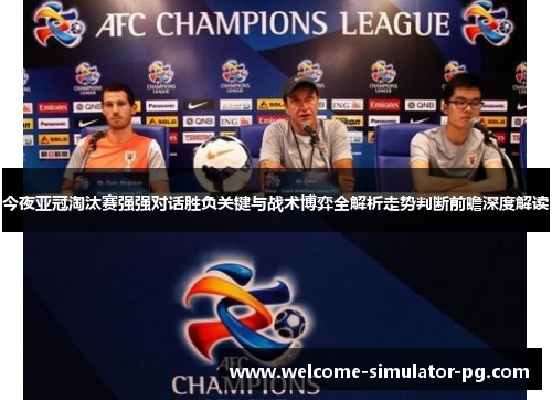 今夜亚冠淘汰赛强强对话胜负关键与战术博弈全解析走势判断前瞻深度解读