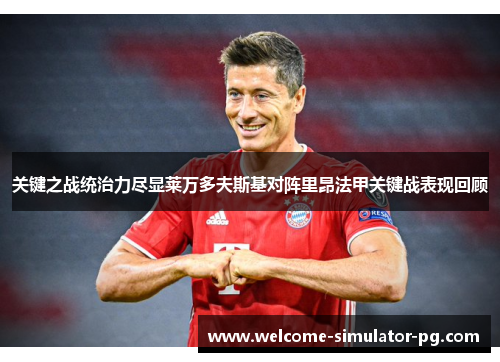 关键之战统治力尽显莱万多夫斯基对阵里昂法甲关键战表现回顾 关键之战统治力尽显莱万多夫斯基对阵里昂法甲关键战表现回顾