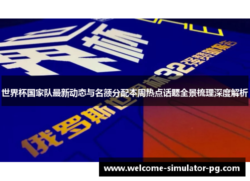 世界杯国家队最新动态与名额分配本周热点话题全景梳理深度解析 世界杯国家队最新动态与名额分配本周热点话题全景梳理深度解析