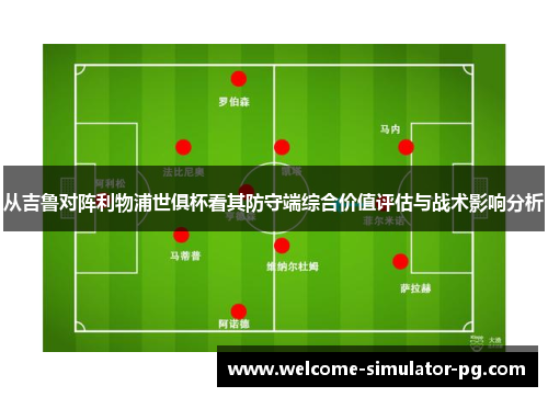 从吉鲁对阵利物浦世俱杯看其防守端综合价值评估与战术影响分析