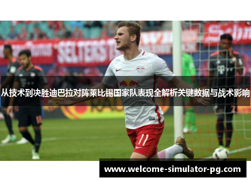 从技术到决胜迪巴拉对阵莱比锡国家队表现全解析关键数据与战术影响