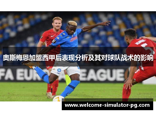 奥斯梅恩加盟西甲后表现分析及其对球队战术的影响 奥斯梅恩加盟西甲后表现分析及其对球队战术的影响