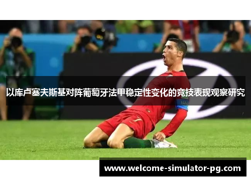 以库卢塞夫斯基对阵葡萄牙法甲稳定性变化的竞技表现观察研究