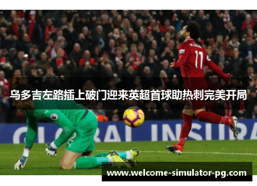 乌多吉左路插上破门迎来英超首球助热刺完美开局