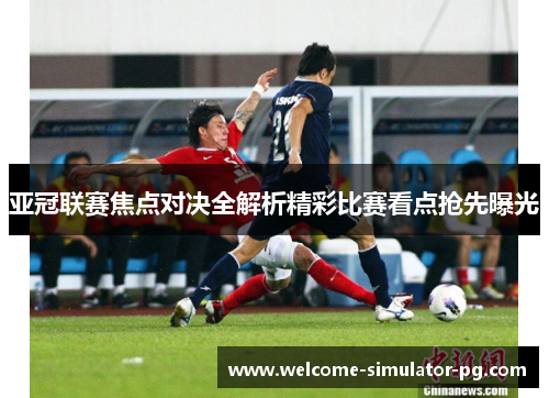 亚冠联赛焦点对决全解析精彩比赛看点抢先曝光