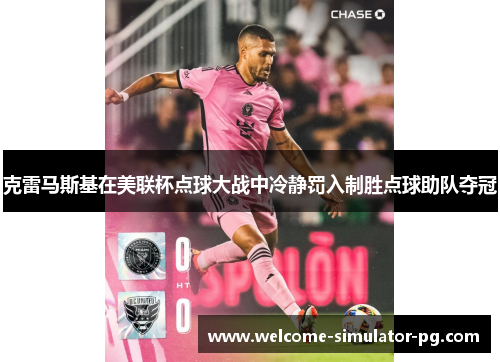 克雷马斯基在美联杯点球大战中冷静罚入制胜点球助队夺冠