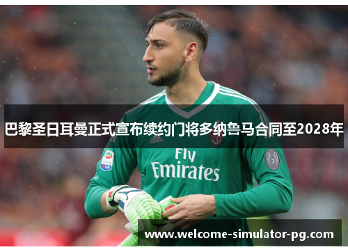 巴黎圣日耳曼正式宣布续约门将多纳鲁马合同至2028年 巴黎圣日耳曼正式宣布续约门将多纳鲁马合同至2028年