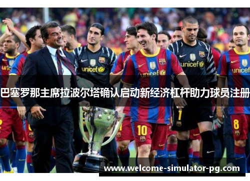 巴塞罗那主席拉波尔塔确认启动新经济杠杆助力球员注册