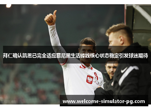 拜仁确认凯恩已完全适应慕尼黑生活锋线核心状态稳定引发球迷期待