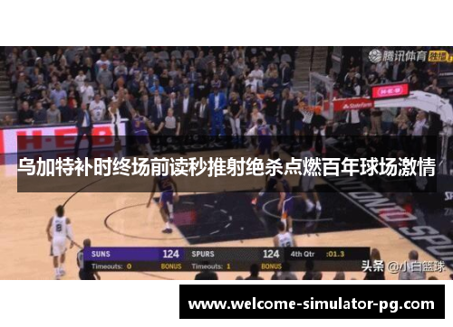 乌加特补时终场前读秒推射绝杀点燃百年球场激情
