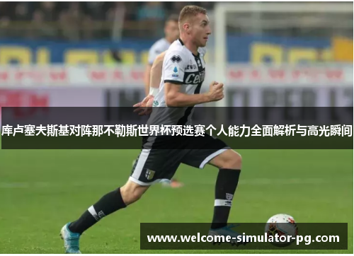库卢塞夫斯基对阵那不勒斯世界杯预选赛个人能力全面解析与高光瞬间 库卢塞夫斯基对阵那不勒斯世界杯预选赛个人能力全面解析与高光瞬间