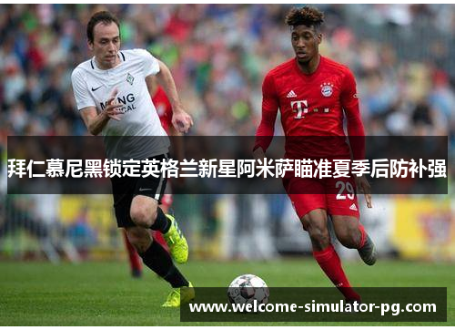 拜仁慕尼黑锁定英格兰新星阿米萨瞄准夏季后防补强 拜仁慕尼黑锁定英格兰新星阿米萨瞄准夏季后防补强
