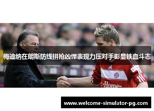 梅迪纳在朗斯防线拼抢凶悍表现力压对手彰显铁血斗志 梅迪纳在朗斯防线拼抢凶悍表现力压对手彰显铁血斗志