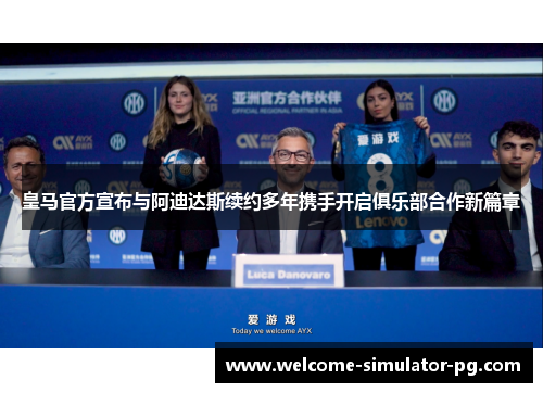 皇马官方宣布与阿迪达斯续约多年携手开启俱乐部合作新篇章 皇马官方宣布与阿迪达斯续约多年携手开启俱乐部合作新篇章
