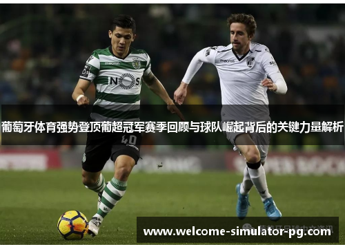 葡萄牙体育强势登顶葡超冠军赛季回顾与球队崛起背后的关键力量解析 葡萄牙体育强势登顶葡超冠军赛季回顾与球队崛起背后的关键力量解析