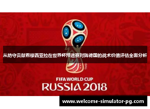 从防守贡献看穆西亚拉在世界杯预选赛对阵德国的战术价值评估全面分析 从防守贡献看穆西亚拉在世界杯预选赛对阵德国的战术价值评估全面分析