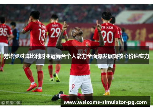 劳塔罗对阵比利时亚冠舞台个人能力全面爆发展现核心价值实力 劳塔罗对阵比利时亚冠舞台个人能力全面爆发展现核心价值实力