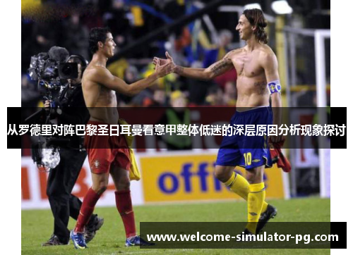 从罗德里对阵巴黎圣日耳曼看意甲整体低迷的深层原因分析现象探讨