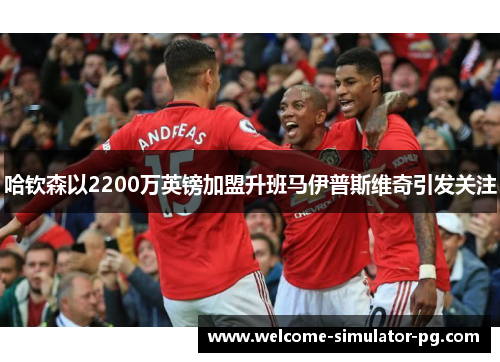哈钦森以2200万英镑加盟升班马伊普斯维奇引发关注