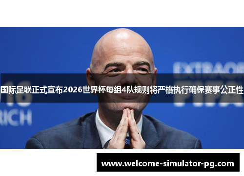 国际足联正式宣布2026世界杯每组4队规则将严格执行确保赛事公正性