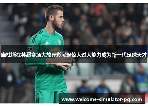 库杜斯在英超赛场大放异彩展现惊人过人能力成为新一代足球天才