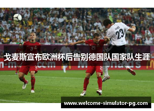 戈麦斯宣布欧洲杯后告别德国队国家队生涯