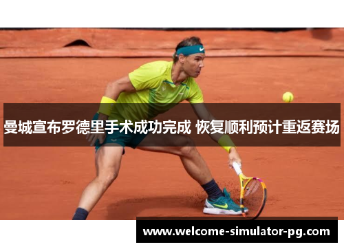 曼城宣布罗德里手术成功完成 恢复顺利预计重返赛场